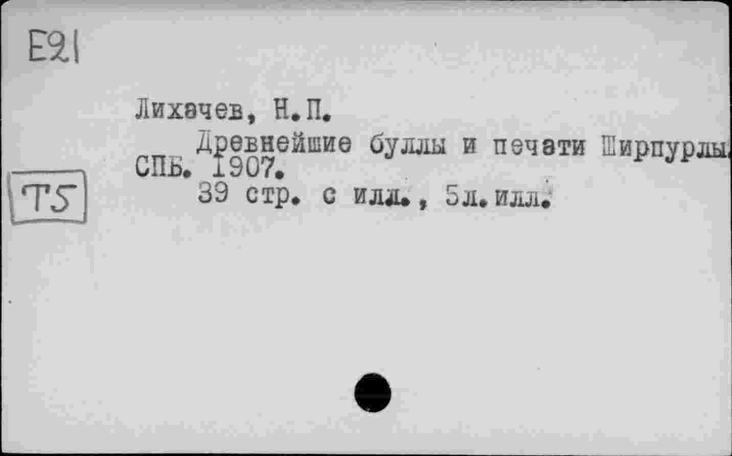 ﻿mJ
Лихачев, Н.П,
СП древнейшие буллы и печати Кирпурлы.
39 стр, с илл., 5л. илл.'